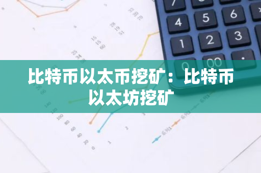比特币以太币挖矿:比特币以太坊挖矿-第1张图片-智财锋资讯网 比特币以太币挖矿:比特币以太坊挖矿-第1张图片-智财锋资讯网