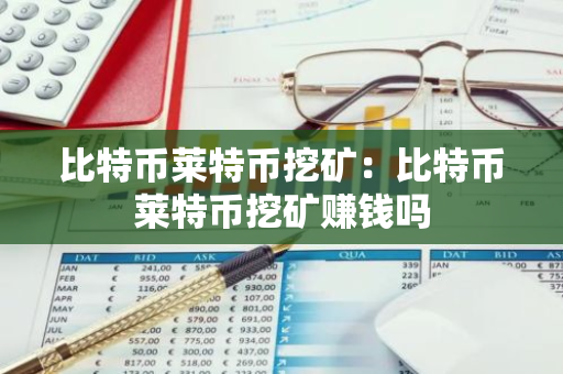 比特币莱特币挖矿：比特币莱特币挖矿赚钱吗-第1张图片-智财锋资讯网