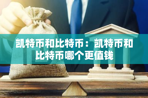 凯特币和比特币：凯特币和比特币哪个更值钱