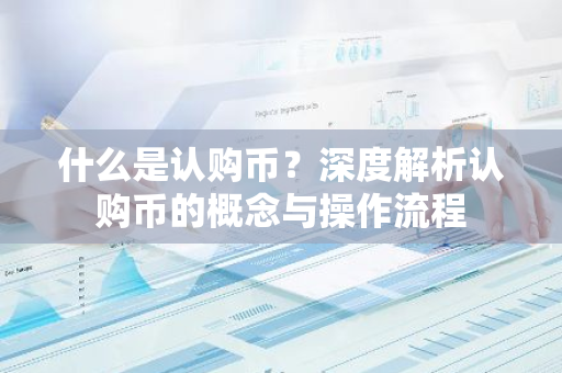 什么是认购币?深度解析认购币的概念与操作流程-第1张图片-智财锋资讯网 什么是认购币?深度解析认购币的概念与操作流程-第1张图片-智财锋资讯网