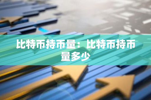 比特币持币量:比特币持币量多少-第1张图片-智财锋资讯网 比特币持币量:比特币持币量多少-第1张图片-智财锋资讯网
