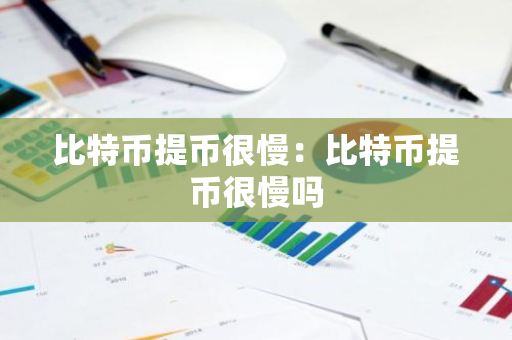 比特币提币很慢：比特币提币很慢吗-第1张图片-智财锋资讯网