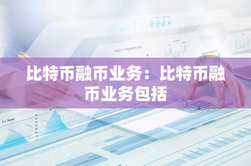 比特币融币业务：比特币融币业务包括