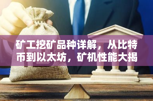 矿工挖矿品种详解,从比特币到以太坊,矿机性能大揭秘-第1张图片-智财锋资讯网 矿工挖矿品种详解,从比特币到以太坊,矿机性能大揭秘-第1张图片-智财锋资讯网