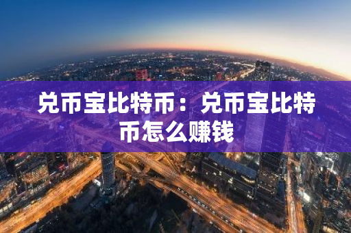 兑币宝比特币：兑币宝比特币怎么赚钱-第1张图片-智财锋资讯网