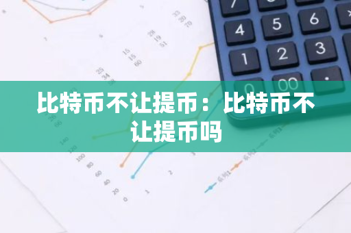 比特币不让提币：比特币不让提币吗