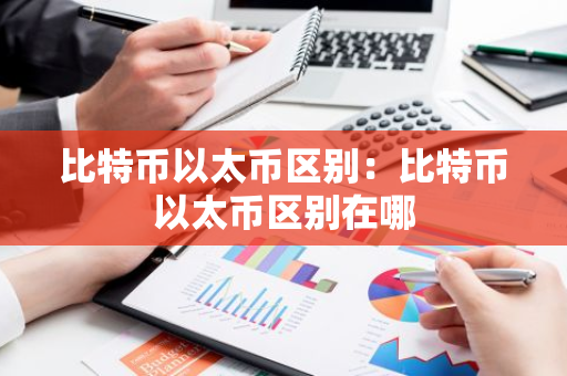 比特币以太币区别：比特币以太币区别在哪