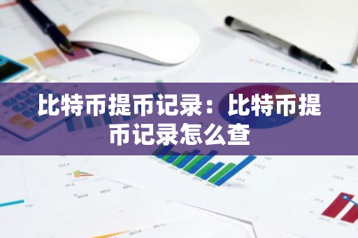 比特币提币记录:比特币提币记录怎么查-第1张图片-智财锋资讯网 比特币提币记录:比特币提币记录怎么查-第1张图片-智财锋资讯网