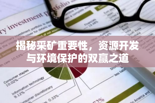 揭秘采矿重要性,资源开发与环境保护的双赢之道-第1张图片-智财锋资讯网 揭秘采矿重要性,资源开发与环境保护的双赢之道-第1张图片-智财锋资讯网