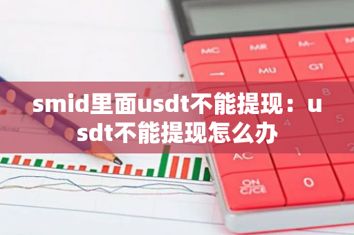smid里面usdt不能提现：usdt不能提现怎么办