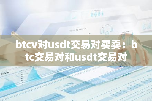 btcv对usdt交易对买卖：btc交易对和usdt交易对