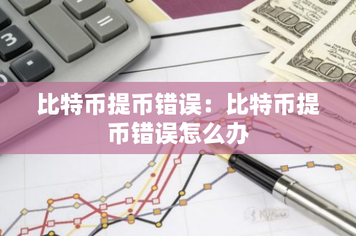 比特币提币错误:比特币提币错误怎么办-第1张图片-智财锋资讯网 比特币提币错误:比特币提币错误怎么办-第1张图片-智财锋资讯网
