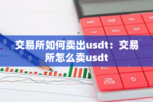 交易所如何卖出usdt：交易所怎么卖usdt