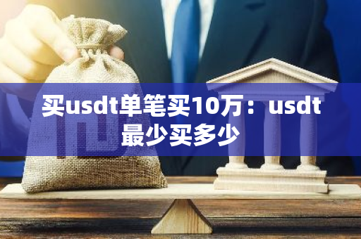买usdt单笔买10万：usdt最少买多少-第1张图片-智财锋资讯网