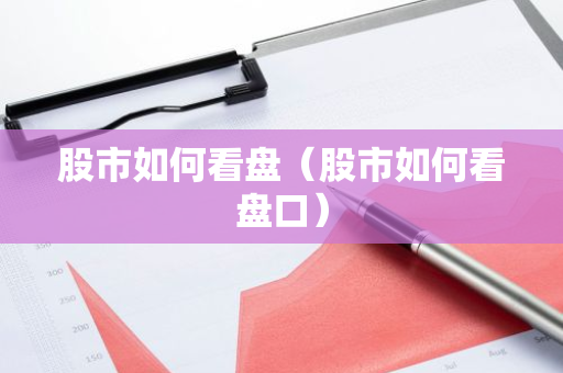 股市如何看盘(股市如何看盘口)-第1张图片-智财锋资讯网 股市如何看盘(股市如何看盘口)-第1张图片-智财锋资讯网