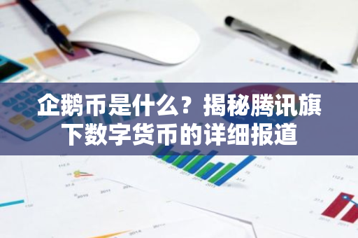 企鹅币是什么？揭秘腾讯旗下数字货币的详细报道