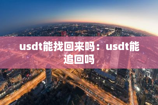 usdt能找回来吗：usdt能追回吗
