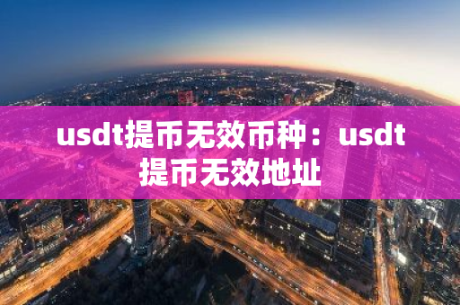 usdt提币无效币种：usdt提币无效地址-第1张图片-智财锋资讯网