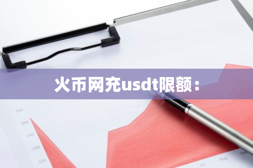 火币网充usdt限额：-第1张图片-智财锋资讯网