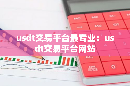usdt交易平台最专业:usdt交易平台网站-第1张图片-智财锋资讯网 usdt交易平台最专业:usdt交易平台网站-第1张图片-智财锋资讯网