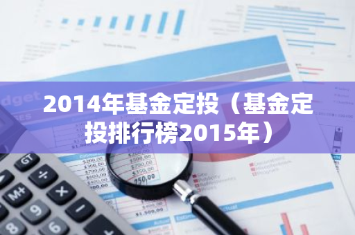 2014年基金定投（基金定投排行榜2015年）-第1张图片-智财锋资讯网