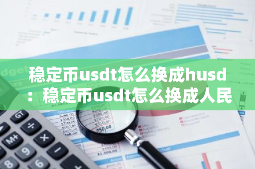 稳定币usdt怎么换成husd：稳定币usdt怎么换成人民币
