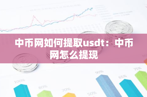 中币网如何提取usdt：中币网怎么提现