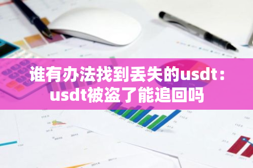 谁有办法找到丢失的usdt：usdt被盗了能追回吗
