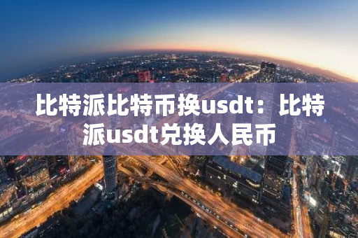 比特派比特币换usdt：比特派usdt兑换人民币
