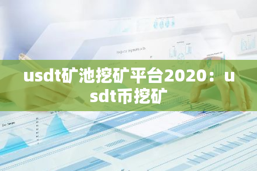 usdt矿池挖矿平台2020：usdt币挖矿-第1张图片-智财锋资讯网