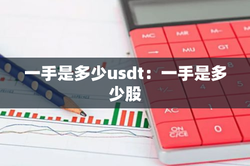 一手是多少usdt：一手是多少股-第1张图片-智财锋资讯网