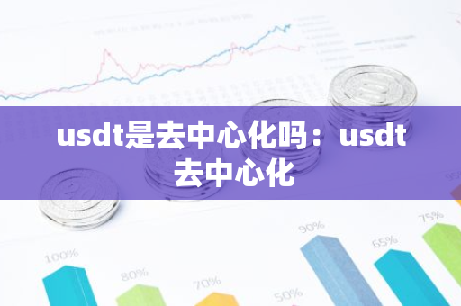 usdt是去中心化吗：usdt 去中心化-第1张图片-智财锋资讯网