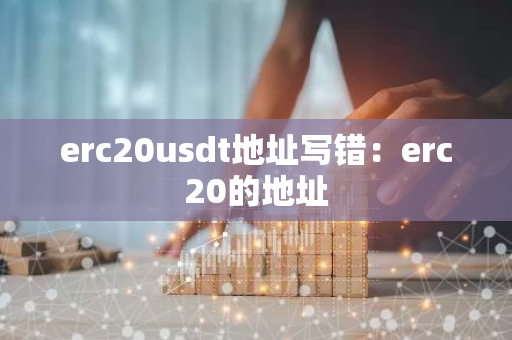 erc20usdt地址写错：erc20的地址-第1张图片-智财锋资讯网