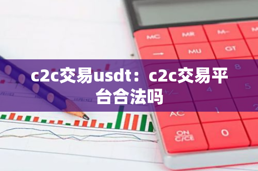 c2c交易usdt:c2c交易平台合法吗-第1张图片-智财锋资讯网 c2c交易usdt:c2c交易平台合法吗-第1张图片-智财锋资讯网