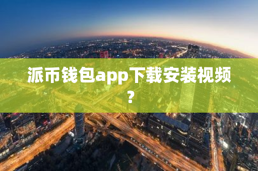 派币钱包app下载安装视频？-第1张图片-智财锋资讯网