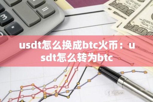 usdt怎么换成btc火币：usdt怎么转为btc-第1张图片-智财锋资讯网