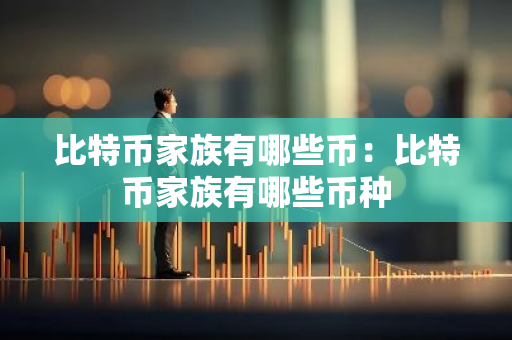 比特币家族有哪些币：比特币家族有哪些币种