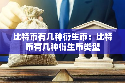 比特币有几种衍生币：比特币有几种衍生币类型