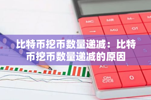 比特币挖币数量递减:比特币挖币数量递减的原因-第1张图片-智财锋资讯网 比特币挖币数量递减:比特币挖币数量递减的原因-第1张图片-智财锋资讯网