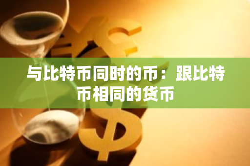 与比特币同时的币：跟比特币相同的货币-第1张图片-智财锋资讯网