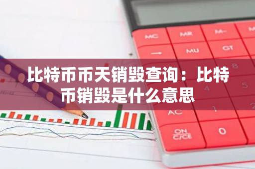 比特币币天销毁查询：比特币销毁是什么意思-第1张图片-智财锋资讯网