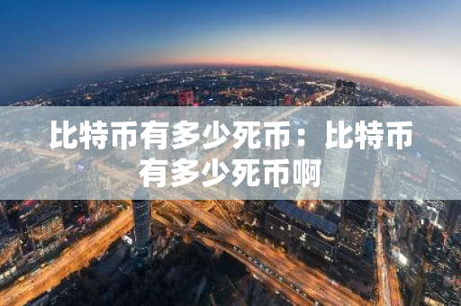 比特币有多少死币：比特币有多少死币啊