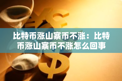 比特币涨山寨币不涨：比特币涨山寨币不涨怎么回事