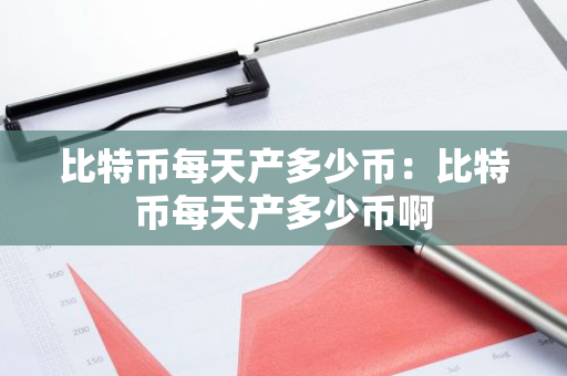 比特币每天产多少币：比特币每天产多少币啊