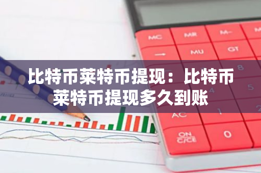 比特币莱特币提现：比特币莱特币提现多久到账