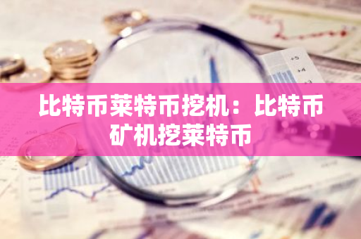 比特币莱特币挖机:比特币矿机挖莱特币-第1张图片-智财锋资讯网 比特币莱特币挖机:比特币矿机挖莱特币-第1张图片-智财锋资讯网