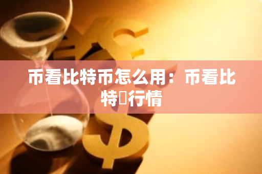 币看比特币怎么用：币看比特帀行情