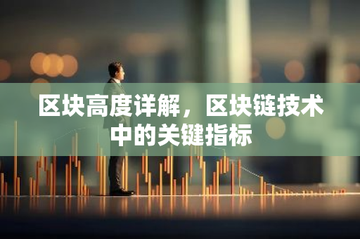 区块高度详解，区块链技术中的关键指标