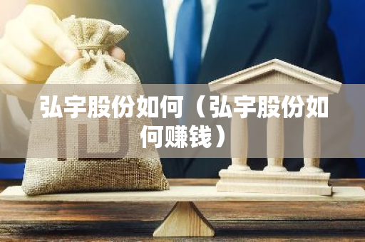弘宇股份如何（弘宇股份如何赚钱）-第1张图片-智财锋资讯网