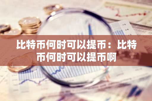 比特币何时可以提币：比特币何时可以提币啊